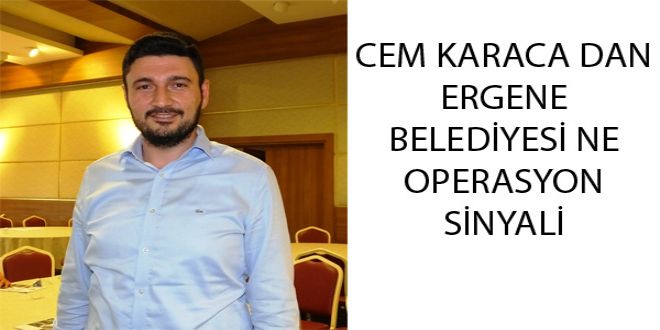 CEM KARACA DAN ERGENE BELEDYYESY NE OPERASYON SYNYALY