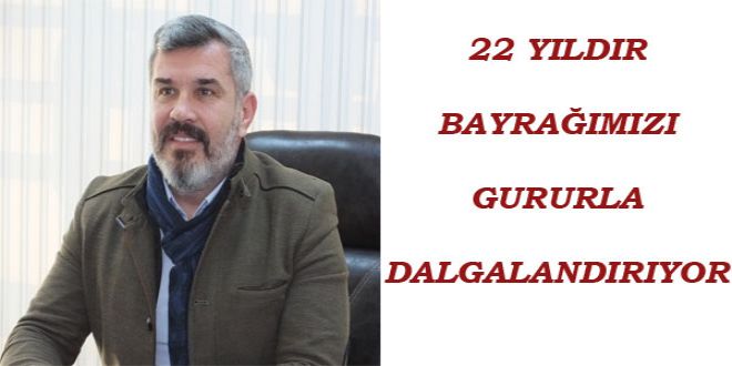 22 YILDIR BAYRA?IMIZI GURURLA DALGALANDIRIYOR