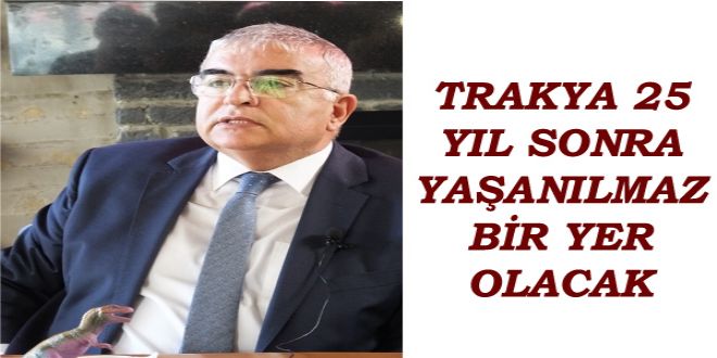 TRAKYA 25 YIL SONRA YA?ANILMAZ BYR YER OLACAK