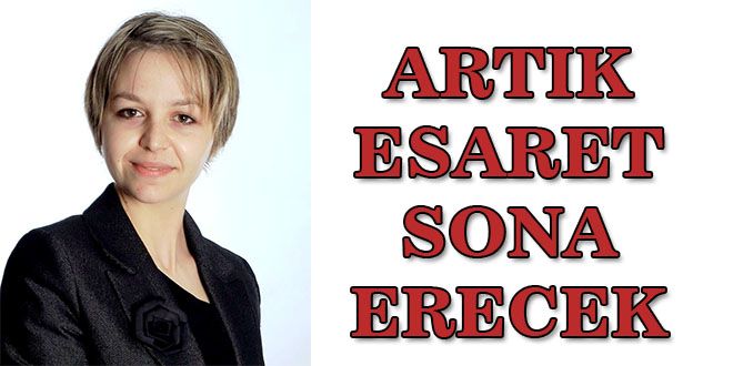 ARTIK ESARET SONA ERECEK