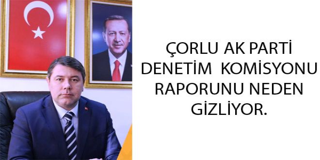 ORLU AK PARTY DENETYM  KOMYSYONU RAPORUNU NEDEN GYZLYYOR